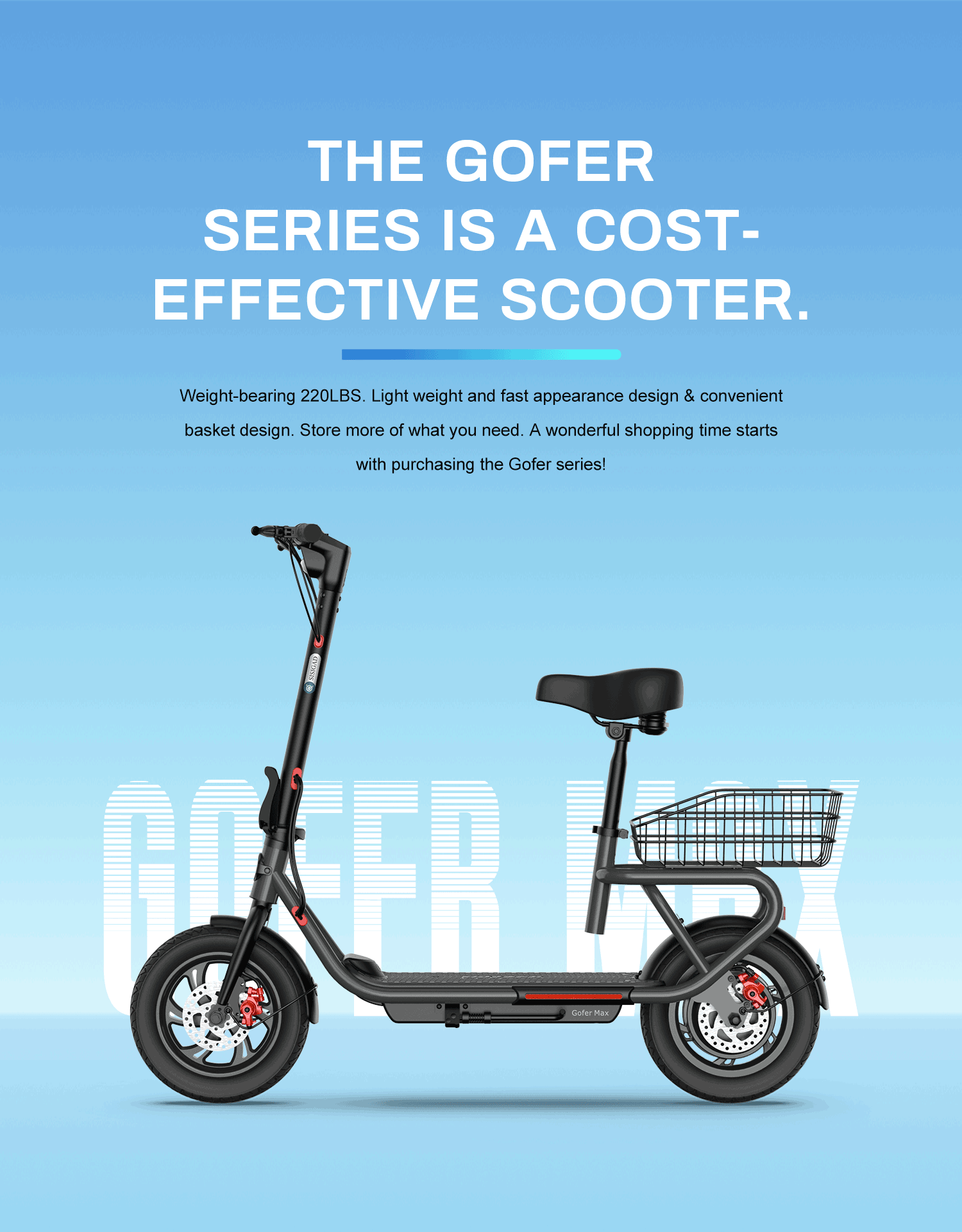 SISIGAD Gofer Max Electric Bike and SISIGAD Gofer Plus Electric Bike， your perfect shopping companion! Weight-bearing 220LBS. Light weight and fast appearance design & convenient basket design. Store of what you need. A wonderfl shopping time starts with purchasing in the Gofer series.